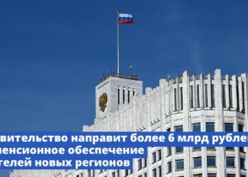 Правительство направит более 6 млрд рублей на пенсионное обеспечение жителей новых регионов